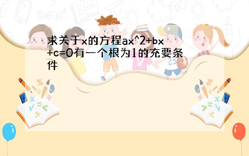 求关于x的方程ax^2+bx+c=0有一个根为1的充要条件