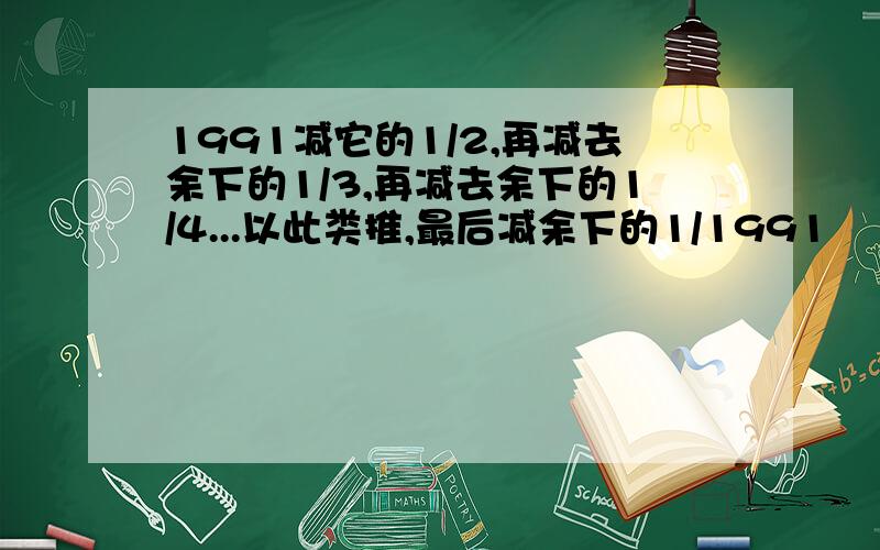 1991减它的1/2,再减去余下的1/3,再减去余下的1/4...以此类推,最后减余下的1/1991