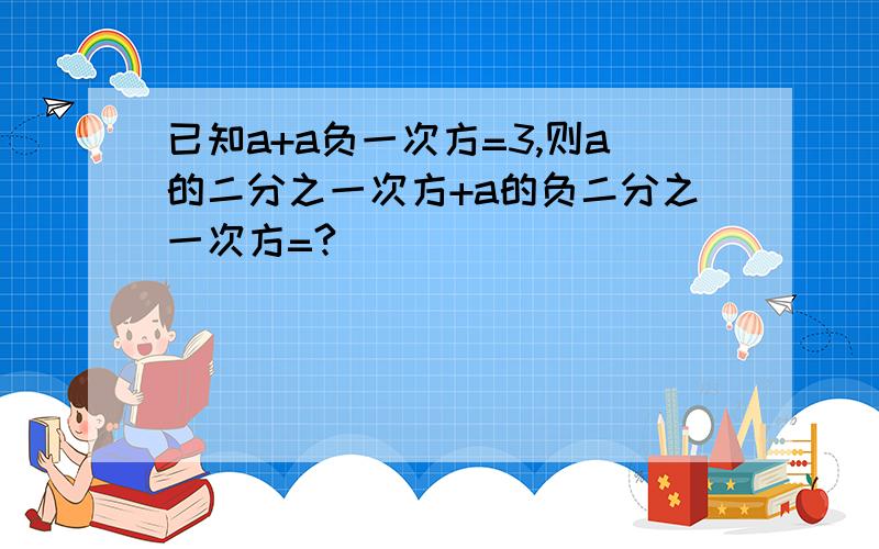 已知a+a负一次方=3,则a的二分之一次方+a的负二分之一次方=?