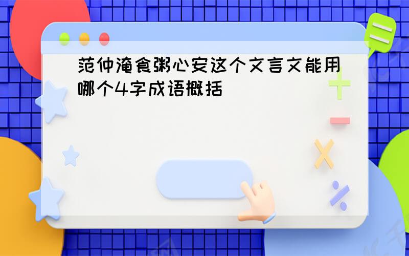 范仲淹食粥心安这个文言文能用哪个4字成语概括