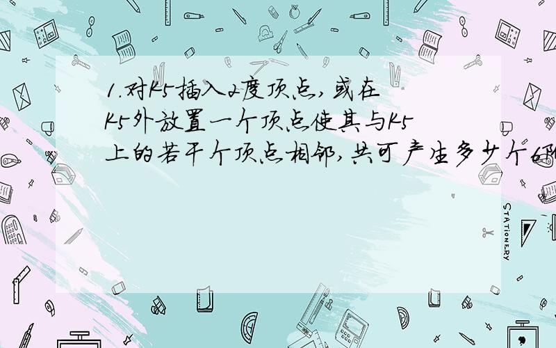 1.对K5插入2度顶点,或在K5外放置一个顶点使其与K5上的若干个顶点相邻,共可产生多少个6阶简单连通非同构的非平面图?