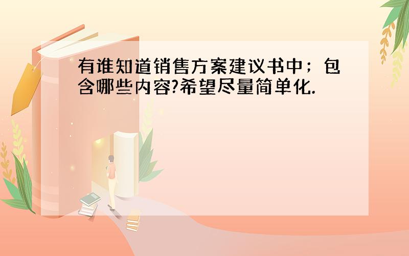 有谁知道销售方案建议书中；包含哪些内容?希望尽量简单化.