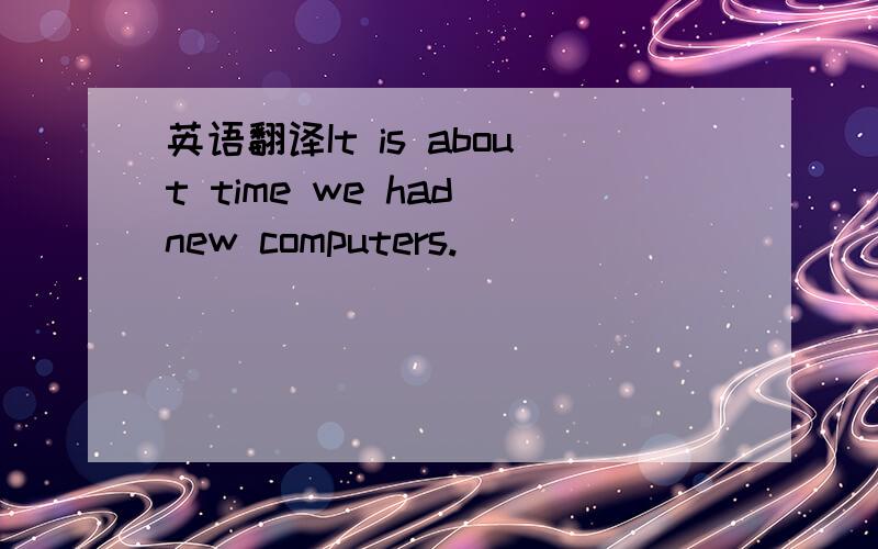 英语翻译It is about time we had new computers.