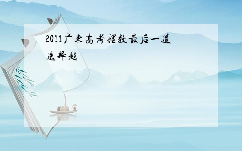 2011广东高考理数最后一道选择题