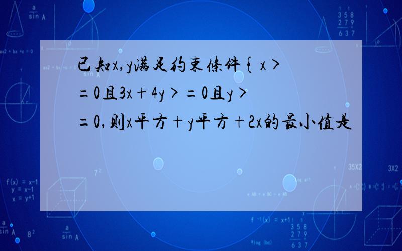 已知x,y满足约束条件{x>=0且3x+4y>=0且y>=0,则x平方+y平方+2x的最小值是