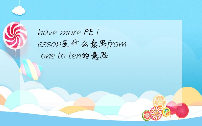 have more PE lesson是什么意思from one to ten的意思