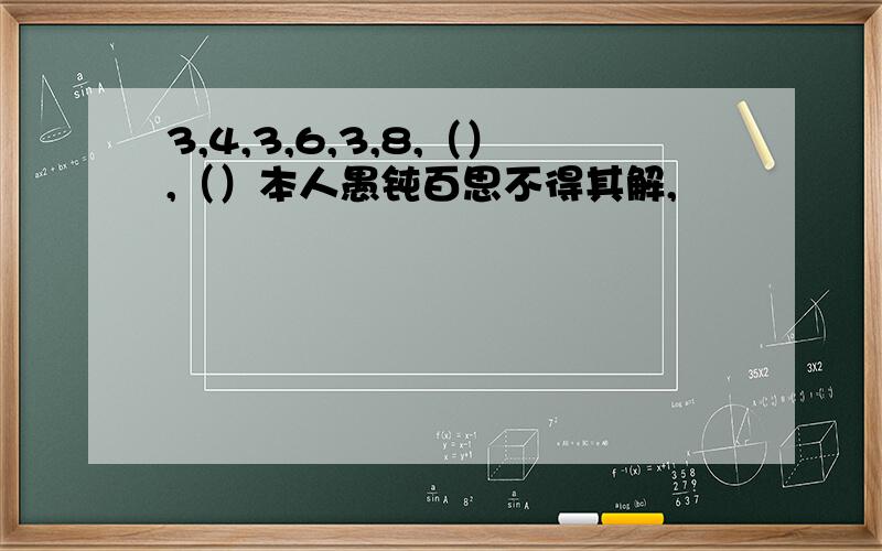 3,4,3,6,3,8,（）,（）本人愚钝百思不得其解,