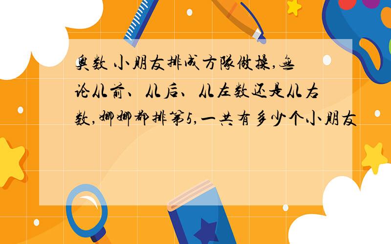 奥数 小朋友排成方队做操,无论从前、从后、从左数还是从右数,娜娜都排第5,一共有多少个小朋友