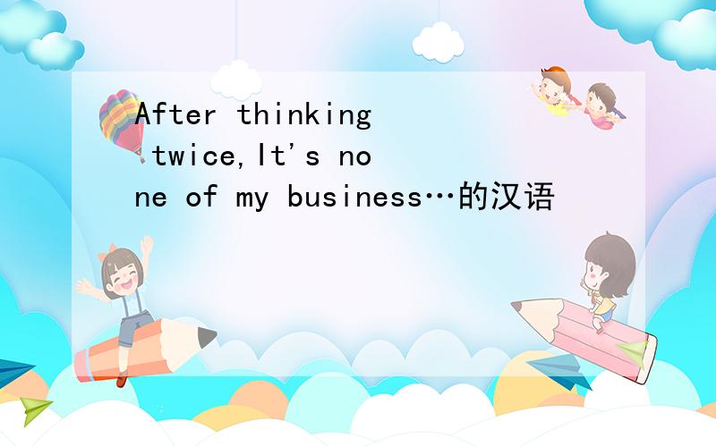 After thinking twice,It's none of my business…的汉语