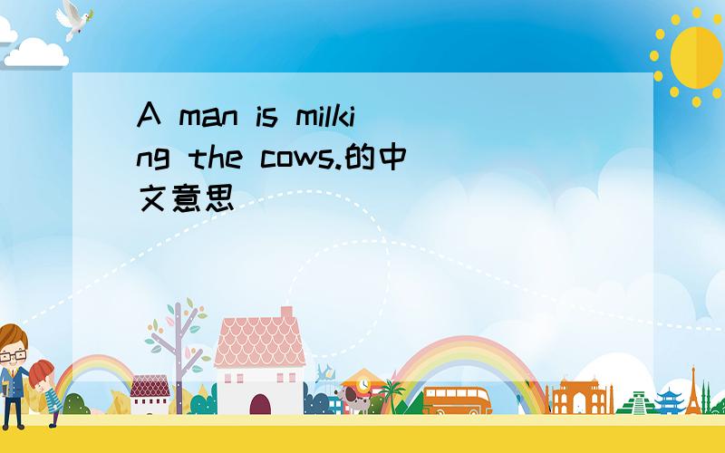 A man is milking the cows.的中文意思