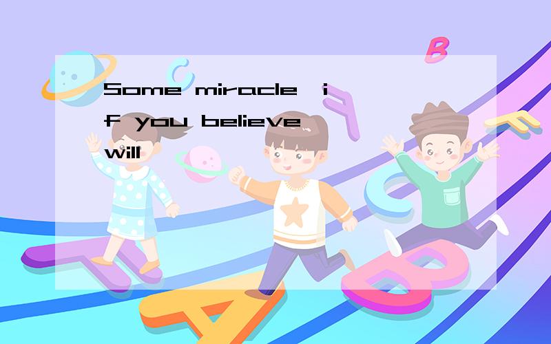 Some miracle,if you believe will