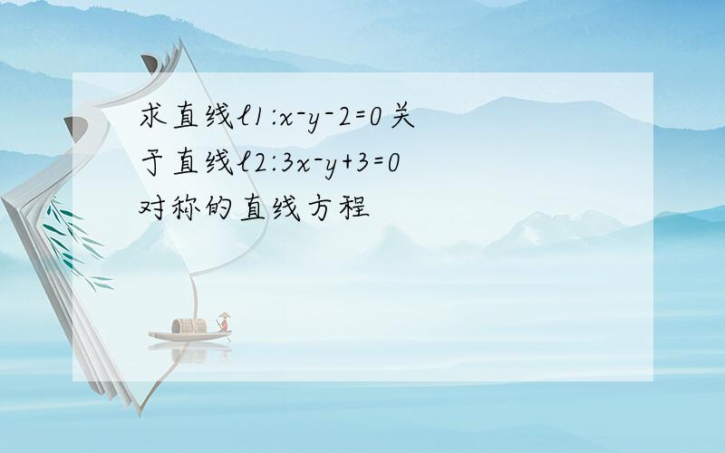 求直线l1:x-y-2=0关于直线l2:3x-y+3=0对称的直线方程