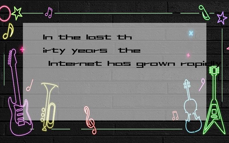 In the last thirty years,the Internet has grown rapidly．In 1