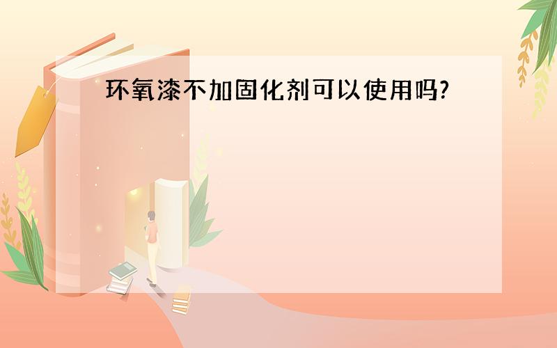 环氧漆不加固化剂可以使用吗?