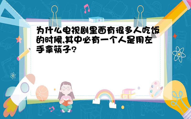 为什么电视剧里面有很多人吃饭的时候,其中必有一个人是用左手拿筷子?