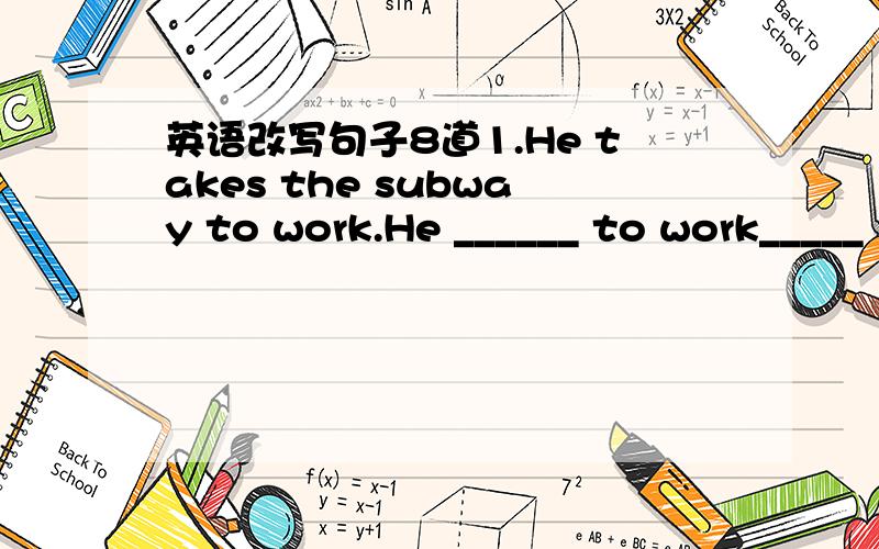 英语改写句子8道1.He takes the subway to work.He ______ to work_____