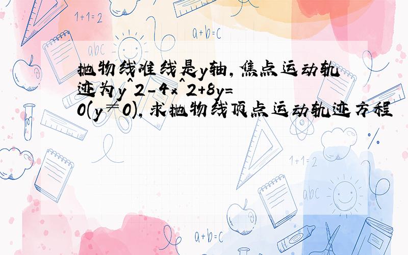 抛物线准线是y轴,焦点运动轨迹为y^2-4x^2+8y=0(y≠0),求抛物线顶点运动轨迹方程