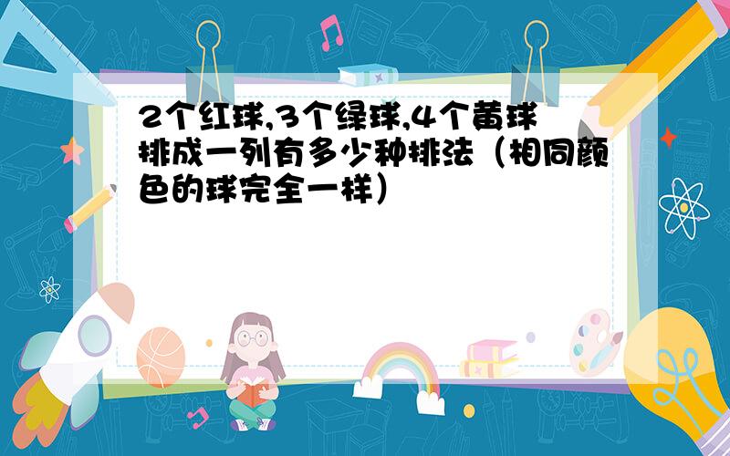 2个红球,3个绿球,4个黄球排成一列有多少种排法（相同颜色的球完全一样）