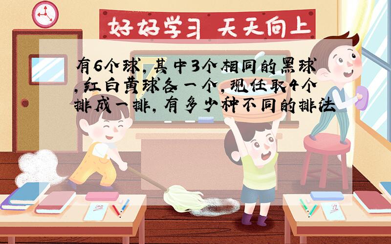 有6个球,其中3个相同的黑球,红白黄球各一个,现任取4个排成一排,有多少种不同的排法