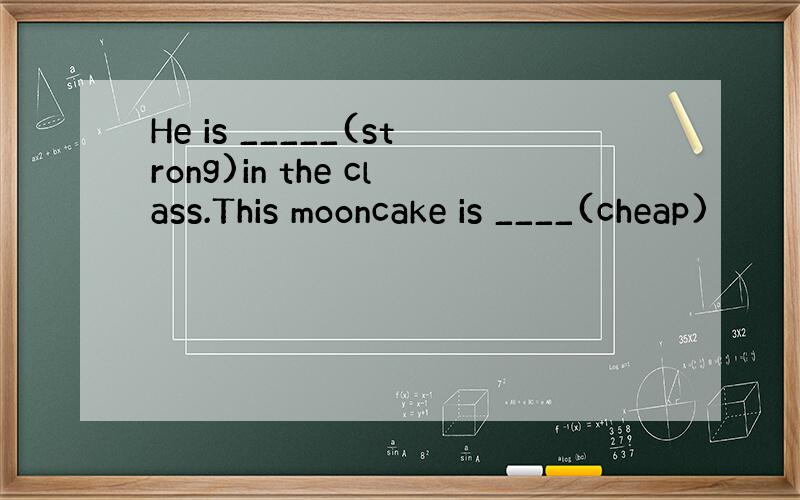 He is _____(strong)in the class.This mooncake is ____(cheap)