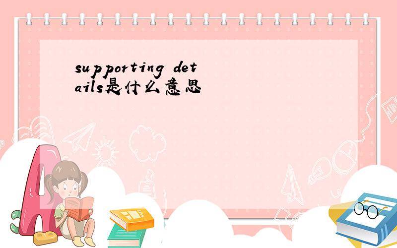 supporting details是什么意思