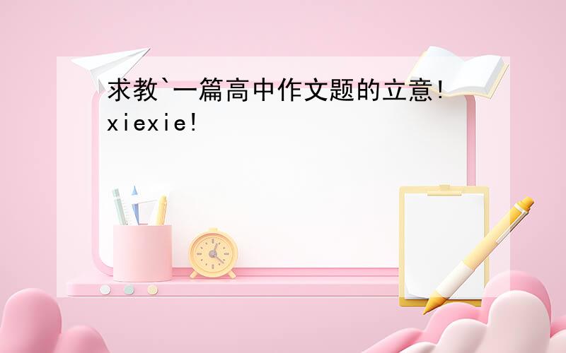 求教`一篇高中作文题的立意!xiexie!