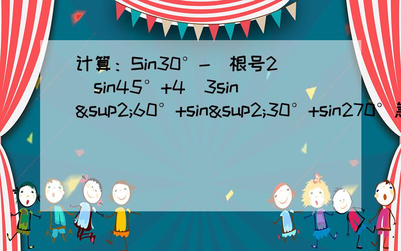 计算：Sin30°-（根号2）sin45°+4／3sin²60°+sin²30°+sin270°急用