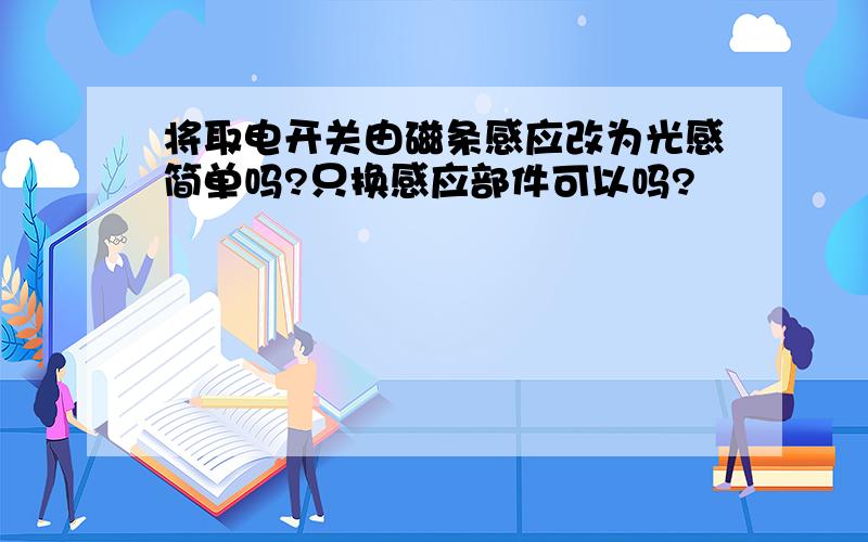 将取电开关由磁条感应改为光感简单吗?只换感应部件可以吗?