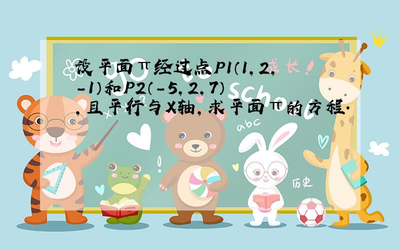 设平面π经过点P1（1,2,-1）和P2（-5,2,7）,且平行与X轴,求平面π的方程.