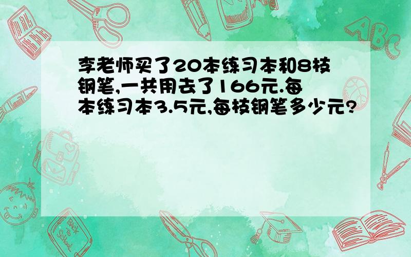 李老师买了20本练习本和8枝钢笔,一共用去了166元.每本练习本3.5元,每枝钢笔多少元?