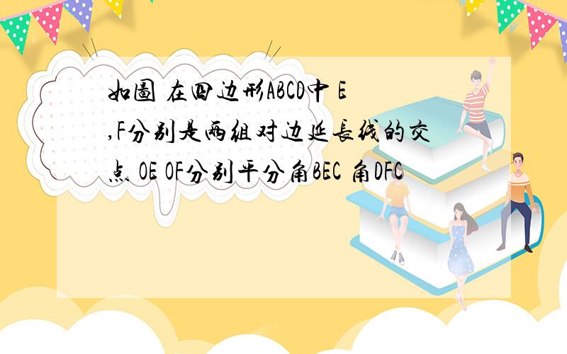 如图 在四边形ABCD中 E,F分别是两组对边延长线的交点 OE OF分别平分角BEC 角DFC