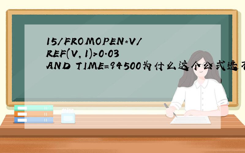 15/FROMOPEN*V/REF(V,1)>0.03 AND TIME=94500为什么这个公式选不到一个股票