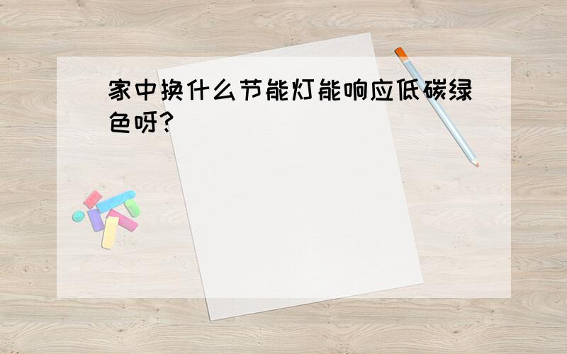 家中换什么节能灯能响应低碳绿色呀?