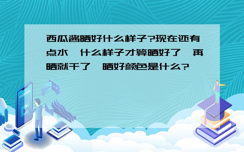 西瓜酱晒好什么样子?现在还有点水,什么样子才算晒好了,再晒就干了,晒好颜色是什么?