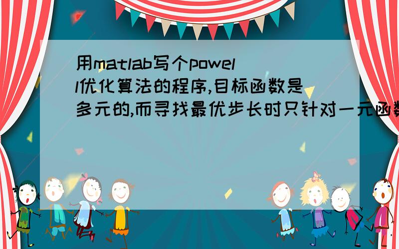 用matlab写个powell优化算法的程序,目标函数是多元的,而寻找最优步长时只针对一元函数,怎么二元转一元