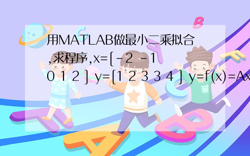 用MATLAB做最小二乘拟合,求程序,x=[-2 -1 0 1 2 ] y=[1 2 3 3 4 ] y=f(x)=Ax