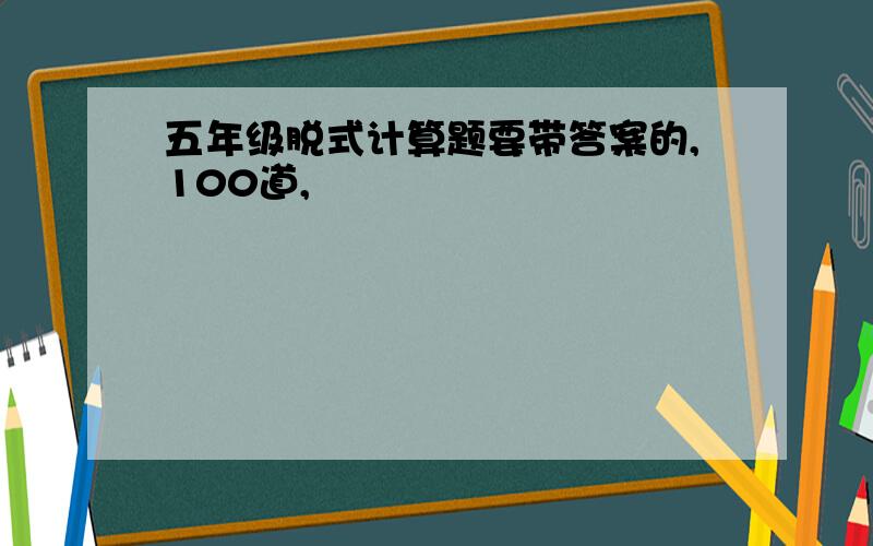 五年级脱式计算题要带答案的,100道,