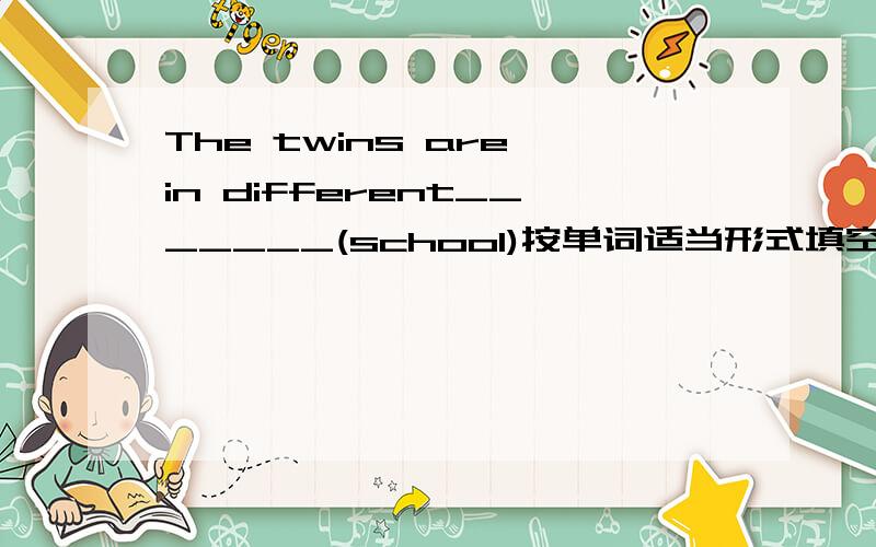 The twins are in different_______(school)按单词适当形式填空