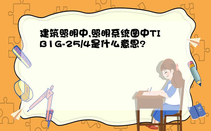 建筑照明中,照明系统图中TIB1G-25/4是什么意思?