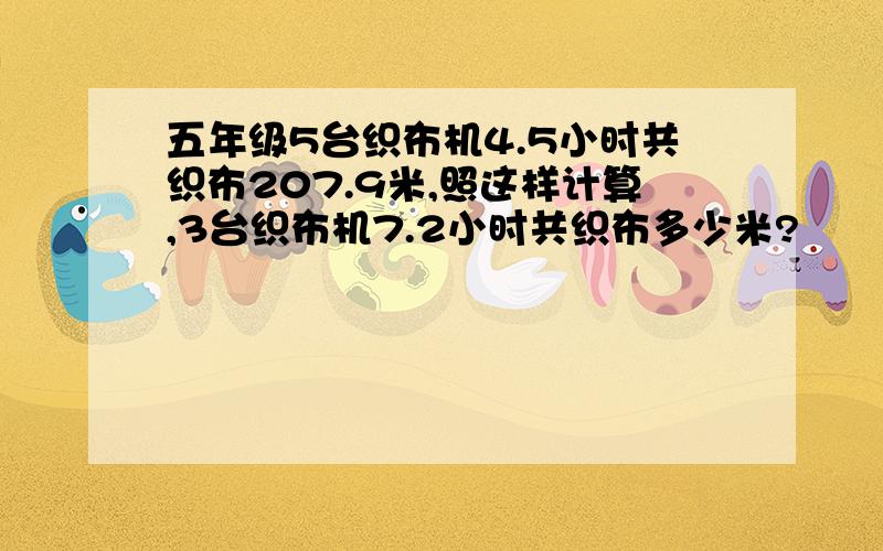 五年级5台织布机4.5小时共织布207.9米,照这样计算,3台织布机7.2小时共织布多少米?