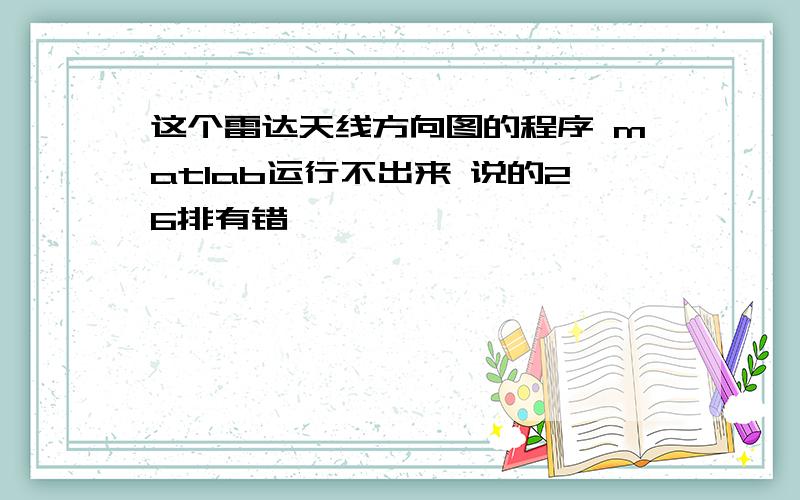 这个雷达天线方向图的程序 matlab运行不出来 说的26排有错