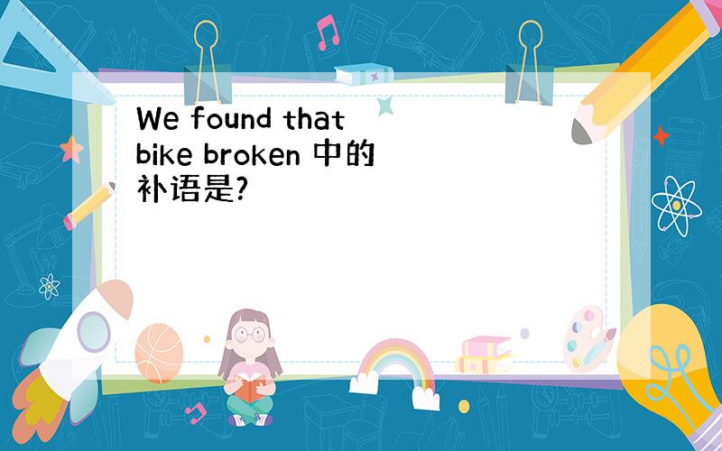 We found that bike broken 中的补语是?