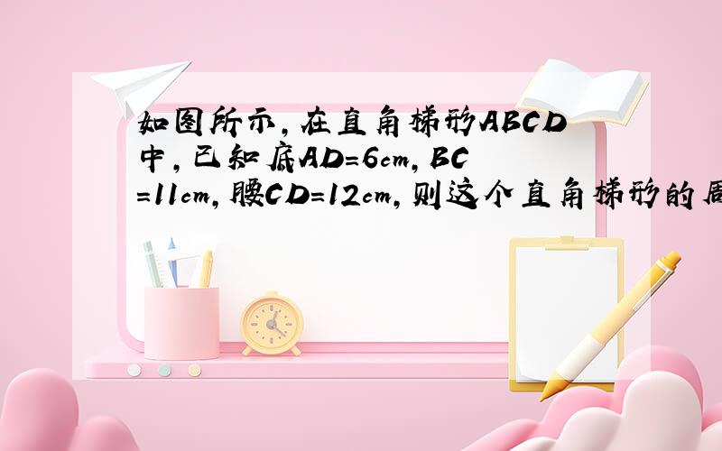 如图所示，在直角梯形ABCD中，已知底AD=6cm，BC=11cm，腰CD=12cm，则这个直角梯形的周长为______