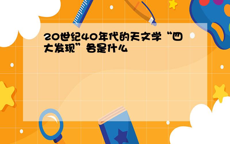 20世纪40年代的天文学“四大发现”各是什么