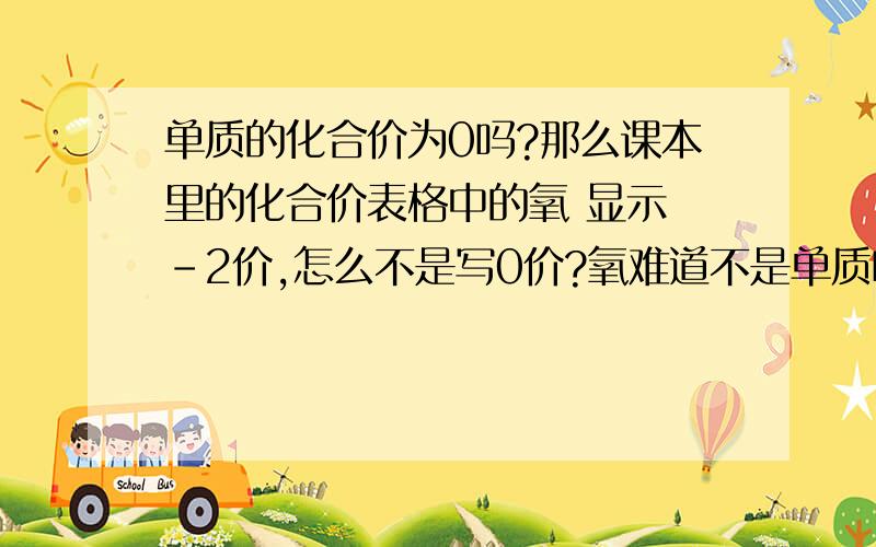 单质的化合价为0吗?那么课本里的化合价表格中的氧 显示 -2价,怎么不是写0价?氧难道不是单质吗?