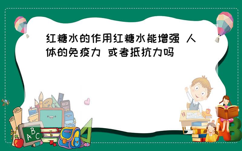 红糖水的作用红糖水能增强 人体的免疫力 或者抵抗力吗