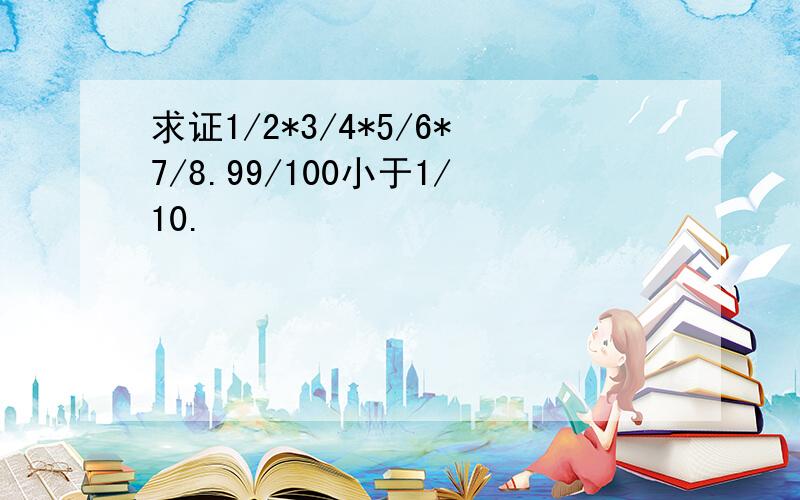 求证1/2*3/4*5/6*7/8.99/100小于1/10.