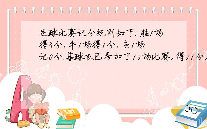 足球比赛记分规则如下：胜1场得3分,平1场得1分,负1场记0分.某球队已参加了12场比赛,得21分,请问该队胜,平,负各