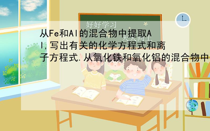 从Fe和Al的混合物中提取Al,写出有关的化学方程式和离子方程式.从氧化铁和氧化铝的混合物中提取