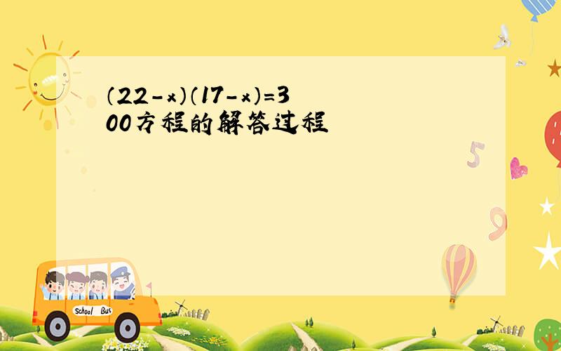 （22-x）（17-x）=300方程的解答过程